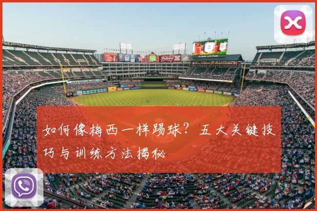 如何像梅西一样踢球?五大关键技巧与训练方法揭秘