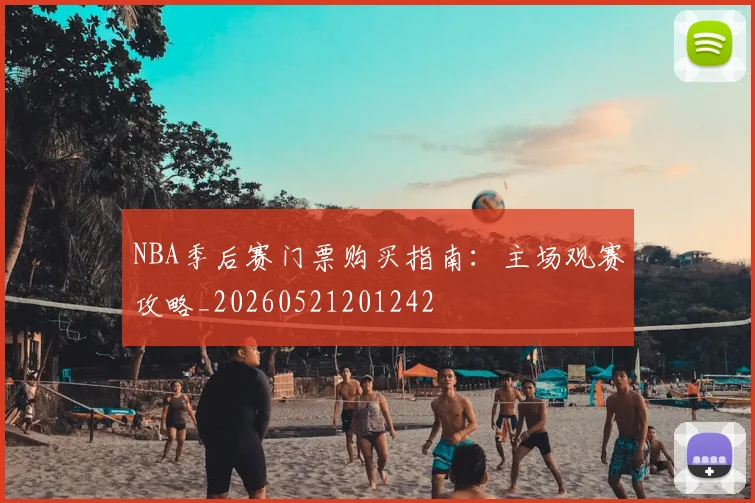 NBA季后赛门票购买指南:主场观赛攻略_20260521201242