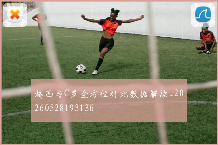 梅西与C罗全方位对比数据解读_20260528193136
