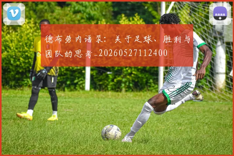 德布劳内语录：关于足球、胜利与团队的思考_20260527112400