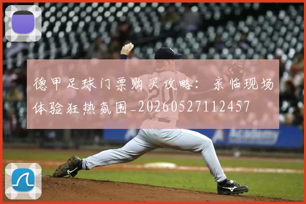 德甲足球门票购买攻略：亲临现场体验狂热氛围_20260527112457