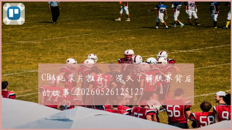 CBA纪录片推荐：深入了解联赛背后的故事_20260526125127