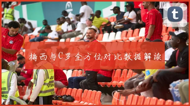梅西与C罗全方位对比数据解读