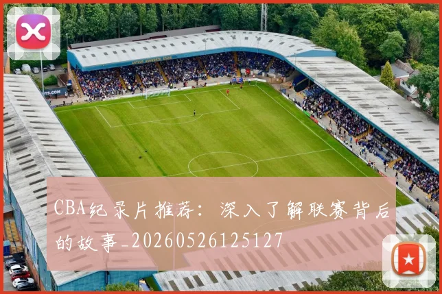 CBA纪录片推荐：深入了解联赛背后的故事_20260526125127