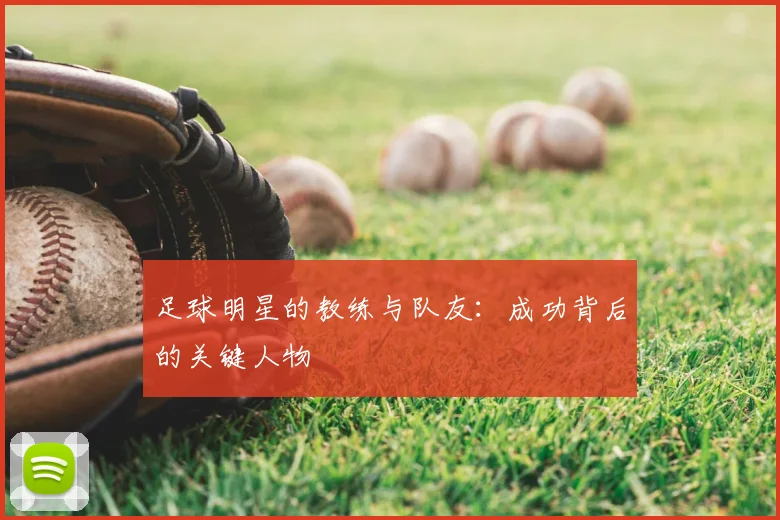 足球明星的教练与队友：成功背后的关键人物