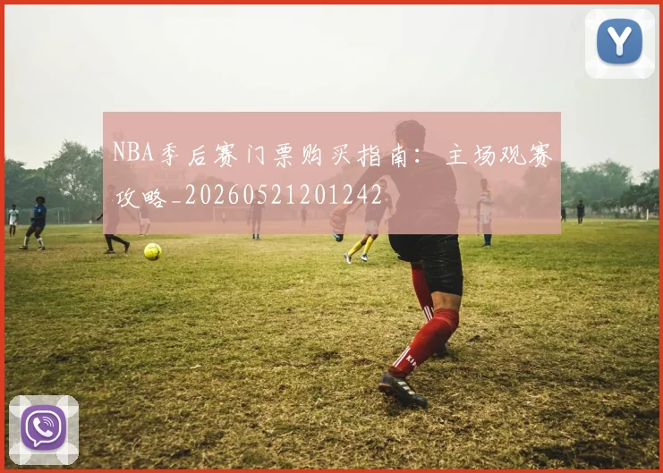 NBA季后赛门票购买指南：主场观赛攻略_20260521201242