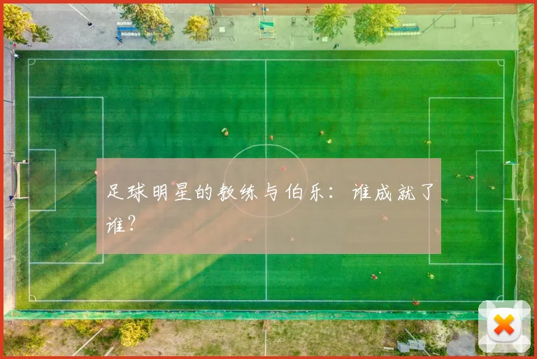 足球明星的教练与伯乐：谁成就了谁？