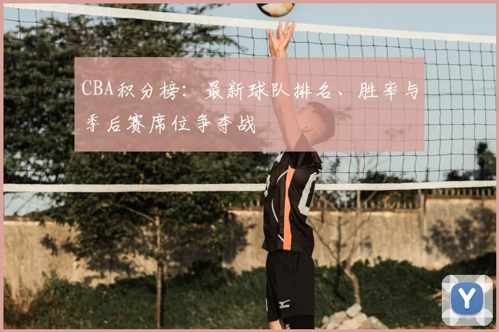 CBA积分榜：最新球队排名、胜率与季后赛席位争夺战