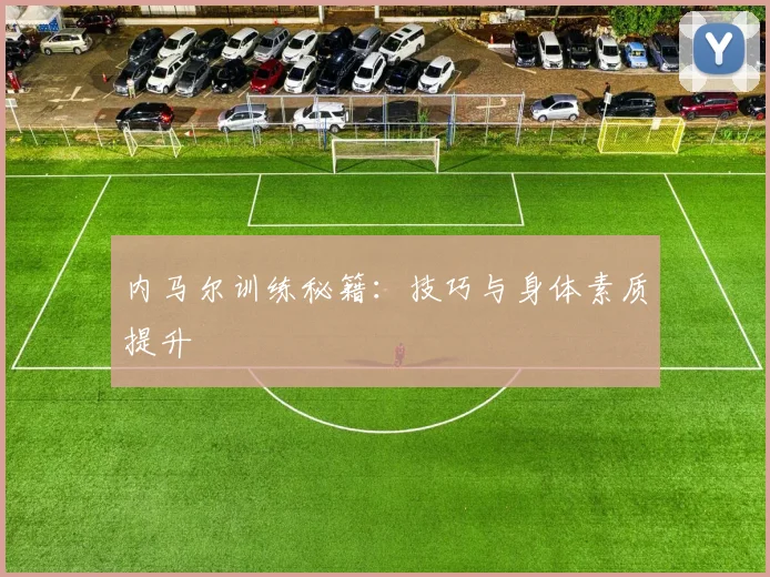 内马尔训练秘籍：技巧与身体素质提升