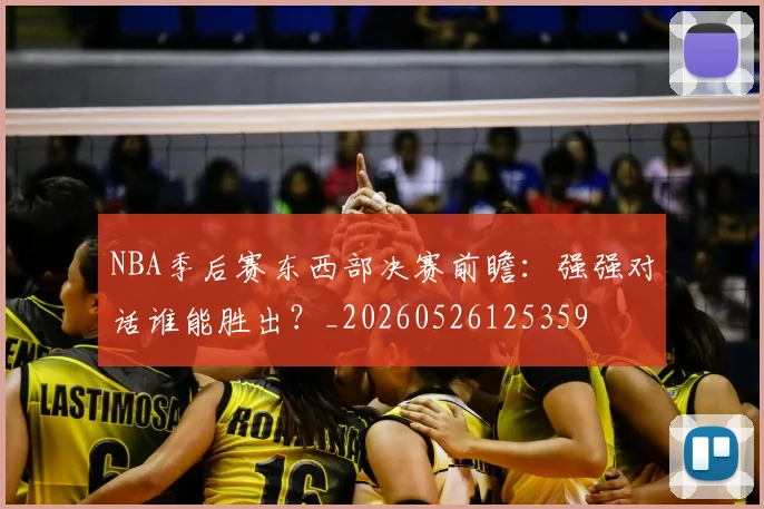 NBA季后赛东西部决赛前瞻:强强对话谁能胜出?_20260526125359