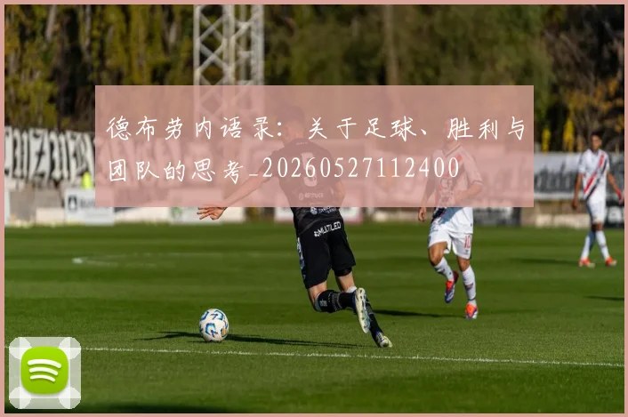 德布劳内语录：关于足球、胜利与团队的思考_20260527112400