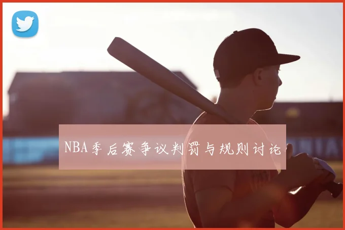 NBA季后赛争议判罚与规则讨论